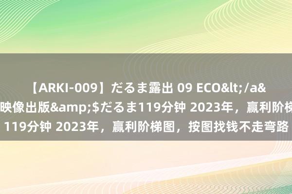【ARKI-009】だるま露出 09 ECO</a>2008-06-19桃太郎映像出版&$だるま119分钟 2023年，赢利阶梯图，按图找钱不走弯路