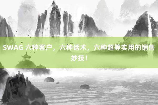 SWAG 六种客户，六种话术，六种超等实用的销售妙技！