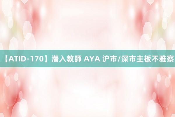【ATID-170】潜入教師 AYA 沪市/深市主板不雅察