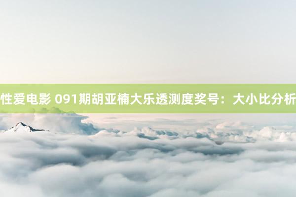 性爱电影 091期胡亚楠大乐透测度奖号：大小比分析