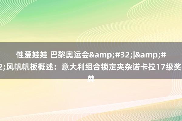 性爱娃娃 巴黎奥运会&#32;|&#32;风帆帆板概述：意大利组合锁定夹杂诺卡拉17级奖牌