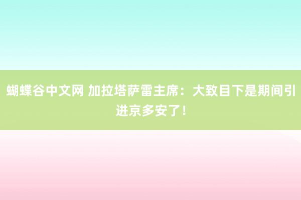 蝴蝶谷中文网 加拉塔萨雷主席：大致目下是期间引进京多安了！