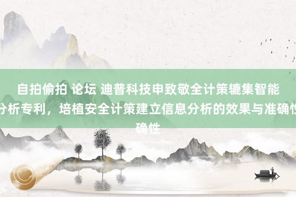 自拍偷拍 论坛 迪普科技申致敬全计策辘集智能分析专利，培植安全计策建立信息分析的效果与准确性