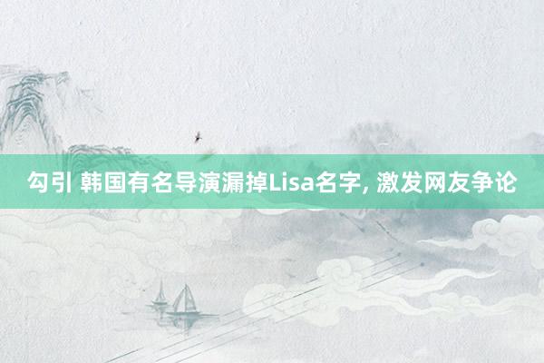 勾引 韩国有名导演漏掉Lisa名字， 激发网友争论