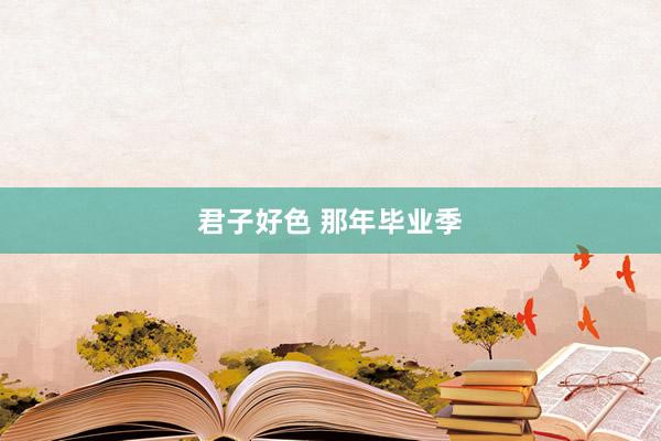 君子好色 那年毕业季