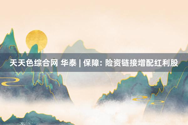 天天色综合网 华泰 | 保障: 险资链接增配红利股
