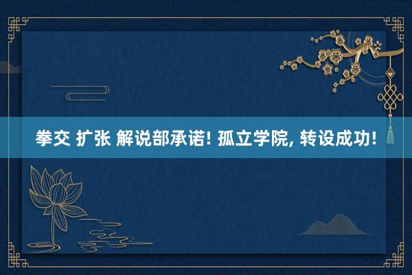 拳交 扩张 解说部承诺! 孤立学院， 转设成功!
