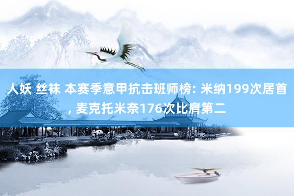 人妖 丝袜 本赛季意甲抗击班师榜: 米纳199次居首， 麦克托米奈176次比肩第二