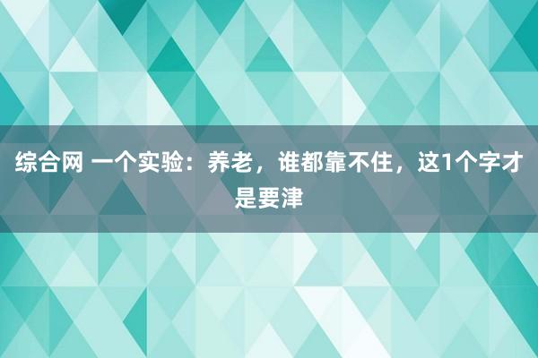综合网 一个实验：养老，谁都靠不住，这1个字才是要津