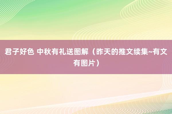 君子好色 中秋有礼送图解（昨天的推文续集~有文有图片）