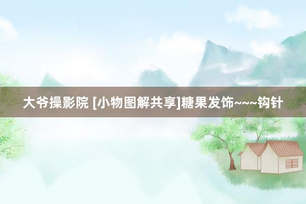大爷操影院 [小物图解共享]糖果发饰~~~钩针