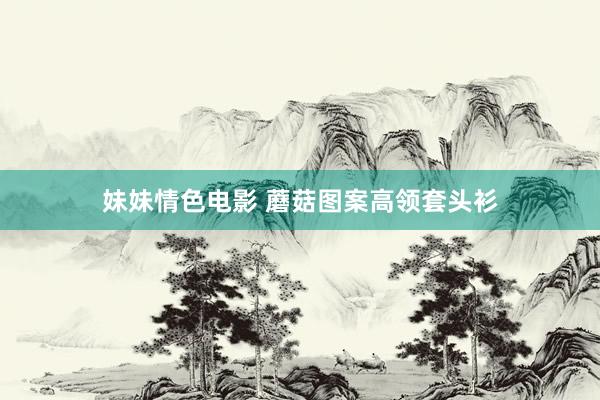 妹妹情色电影 蘑菇图案高领套头衫