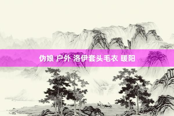 伪娘 户外 洛伊套头毛衣 暖阳