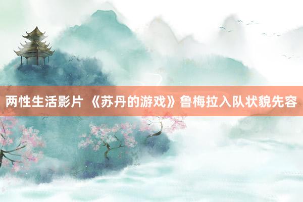 两性生活影片 《苏丹的游戏》鲁梅拉入队状貌先容