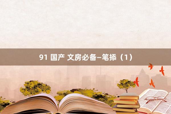 91 国产 文房必备—笔掭（1）
